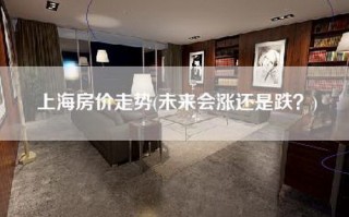 上海房价走势(未来会涨还是跌？)