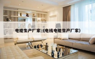 电缆生产厂家（电线电缆生产厂家）