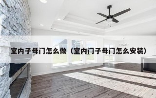 室内子母门怎么做（室内门子母门怎么安装）