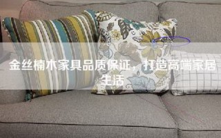 金丝楠木家具品质保证，打造高端家居生活