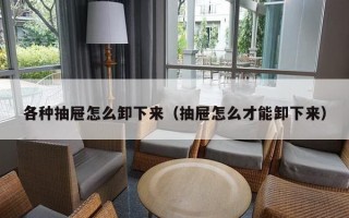 各种抽屉怎么卸下来（抽屉怎么才能卸下来）