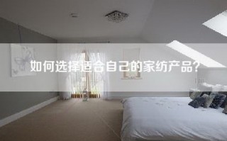 如何选择适合自己的家纺产品？