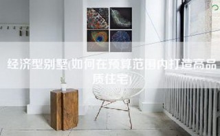 经济型别墅(如何在预算范围内打造高品质住宅)