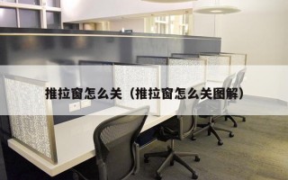 推拉窗怎么关（推拉窗怎么关图解）