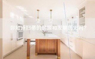你知道扫帚的起源和发展历史吗？