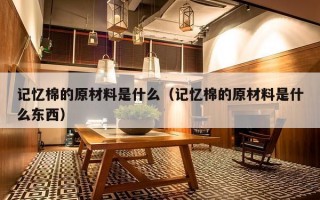 记忆棉的原材料是什么（记忆棉的原材料是什么东西）