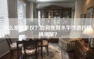 什么是水平仪？如何使用水平仪进行精确测量？