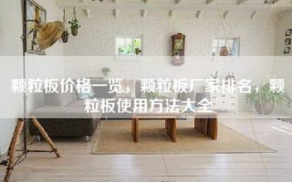 颗粒板价格一览，颗粒板厂家排名，颗粒板使用方法大全