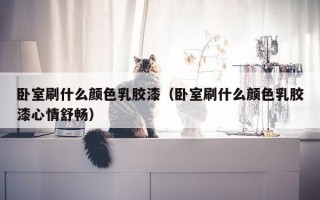 卧室刷什么颜色乳胶漆（卧室刷什么颜色乳胶漆心情舒畅）