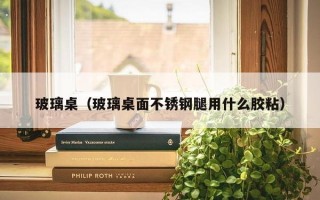 玻璃桌（玻璃桌面不锈钢腿用什么胶粘）