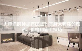 大师漆的种类有哪些？了解大师漆的颜色、价格和施工技巧