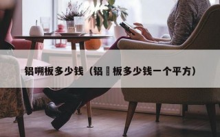 铝嗍板多少钱（铝捛板多少钱一个平方）