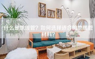 什么是地暖管？如何选择适合的地暖管材料？