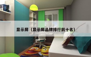 显示屏（显示屏品牌排行前十名）