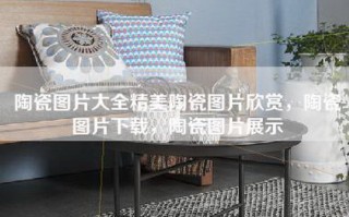 陶瓷图片大全精美陶瓷图片欣赏，陶瓷图片下载，陶瓷图片展示