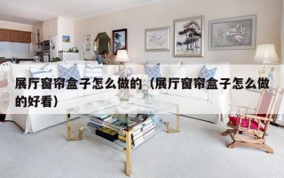 展厅窗帘盒子怎么做的（展厅窗帘盒子怎么做的好看）