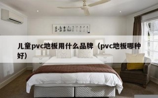 儿童pvc地板用什么品牌（pvc地板哪种好）