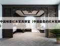 中国哪里红木家具便宜（中国最贵的红木家具）