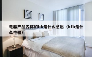 电器产品名称的bk是什么意思（kfb是什么电器）