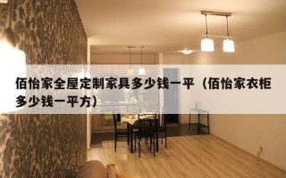 佰怡家全屋定制家具多少钱一平（佰怡家衣柜多少钱一平方）