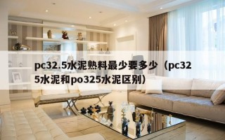 pc32.5水泥熟料最少要多少（pc325水泥和po325水泥区别）