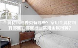 金属材料的种类有哪些？常用金属材料有哪些？哪些行业常用金属材料？