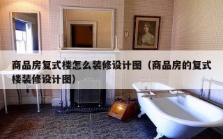 商品房复式楼怎么装修设计图（商品房的复式楼装修设计图）