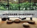 pvc补芯怎么安装（pvc补芯又叫什么）