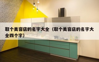 取个美容店的名字大全（取个美容店的名字大全四个字）