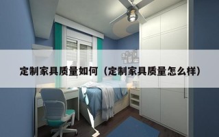 定制家具质量如何（定制家具质量怎么样）