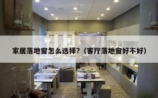 家居落地窗怎么选择?（客厅落地窗好不好）