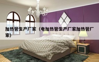 加热管生产厂家（电加热管生产厂家加热管厂家）