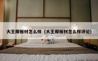 大王椰板材怎么样（大王椰板材怎么样评论）
