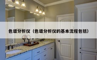 色谱分析仪（色谱分析仪的基本流程包括）