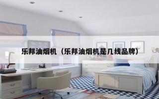 乐邦油烟机（乐邦油烟机是几线品牌）