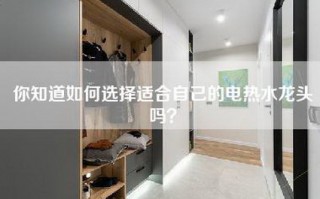 你知道如何选择适合自己的电热水龙头吗？