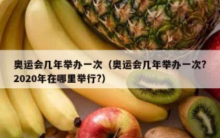 奥运会几年举办一次（奥运会几年举办一次?2020年在哪里举行?）