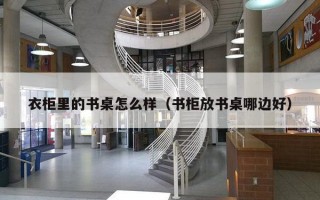 衣柜里的书桌怎么样（书柜放书桌哪边好）