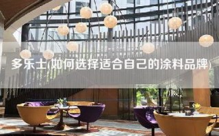 多乐士(如何选择适合自己的涂料品牌)