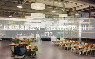 你知道如何成为一名成功的室内设计师吗？