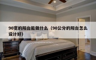 90宽的阳台能做什么（90公分的阳台怎么设计好）