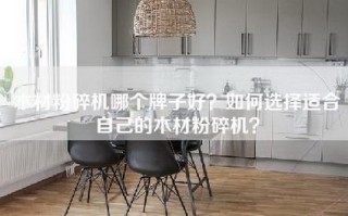 木材粉碎机哪个牌子好？如何选择适合自己的木材粉碎机？