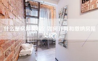 什么是房屋契税？如何计算和缴纳房屋契税？