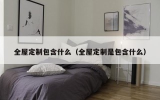 全屋定制包含什么（全屋定制是包含什么）