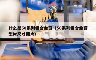 什么是50系列铝合金窗（50系列铝合金窗型材尺寸图片）