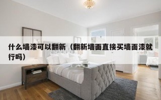 什么墙漆可以翻新（翻新墙面直接买墙面漆就行吗）