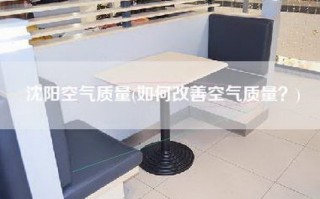 沈阳空气质量(如何改善空气质量？)