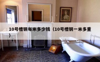 10号槽钢每米多少钱（10号槽钢一米多重）