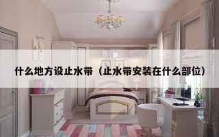 什么地方设止水带（止水带安装在什么部位）