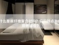 什么是碳纤维复合材料？它的特点和应用有哪些？